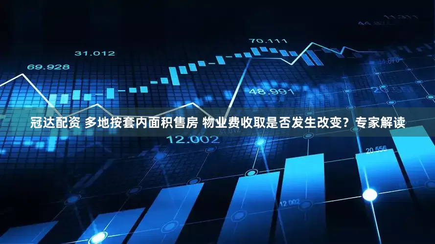 冠达配资 多地按套内面积售房 物业费收取是否发生改变？专家解读