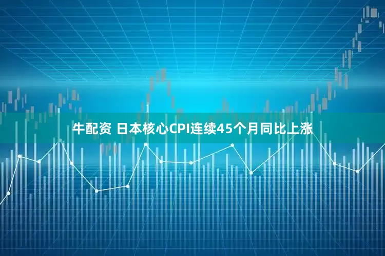 牛配资 日本核心CPI连续45个月同比上涨