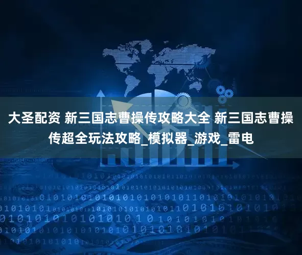 大圣配资 新三国志曹操传攻略大全 新三国志曹操传超全玩法攻略_模拟器_游戏_雷电