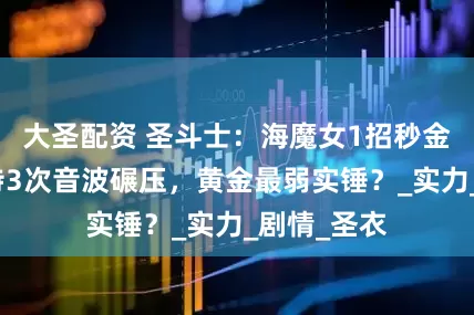 大圣配资 圣斗士：海魔女1招秒金牛！苏兰特3次音波碾压，黄金最弱实锤？_实力_剧情_圣衣