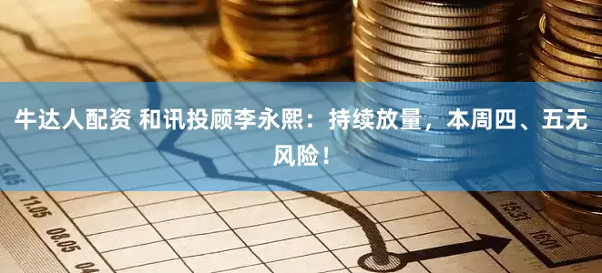 牛达人配资 和讯投顾李永熙：持续放量，本周四、五无风险！