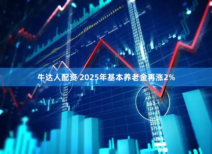 牛达人配资 2025年基本养老金再涨2%