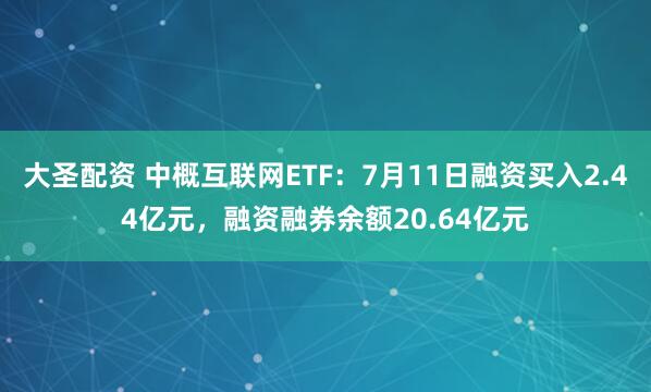 大圣配资 中概互联网ETF：7月11日融资买入2.44亿元，融资融券余额20.64亿元