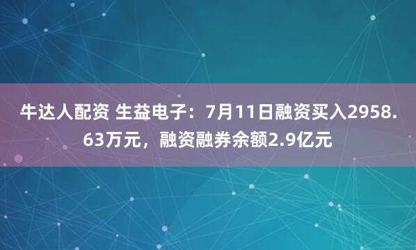 牛达人配资 生益电子：7月11日融资买入2958.63万元，融资融券余额2.9亿元