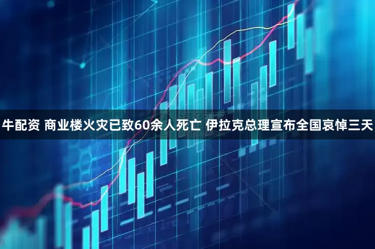 牛配资 商业楼火灾已致60余人死亡 伊拉克总理宣布全国哀悼三天