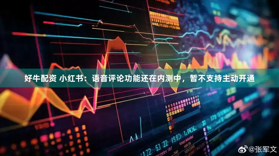 好牛配资 小红书：语音评论功能还在内测中，暂不支持主动开通