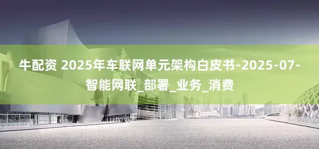 牛配资 2025年车联网单元架构白皮书-2025-07-智能网联_部署_业务_消费