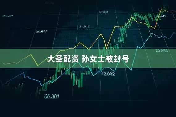 大圣配资 孙女士被封号