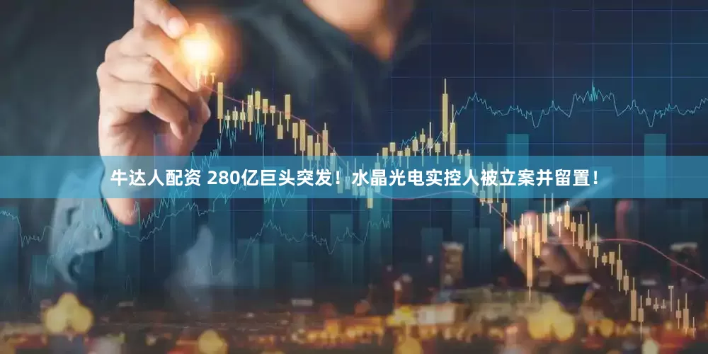 牛达人配资 280亿巨头突发！水晶光电实控人被立案并留置！