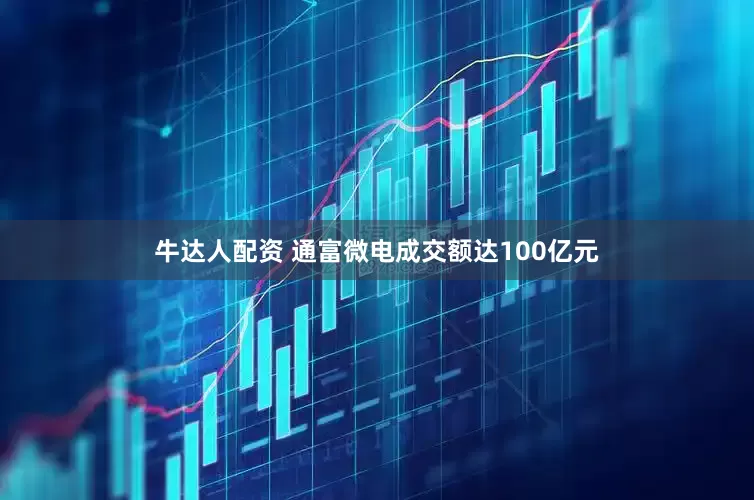 牛达人配资 通富微电成交额达100亿元